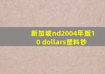 新加坡nd2004年版10 dollars塑料钞